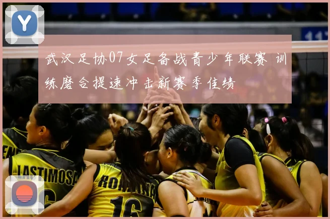 武汉足协07女足备战青少年联赛 训练磨合提速冲击新赛季佳绩