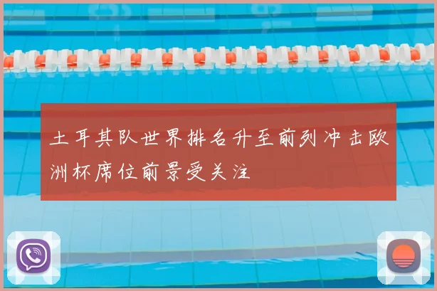 土耳其队世界排名升至前列冲击欧洲杯席位前景受关注