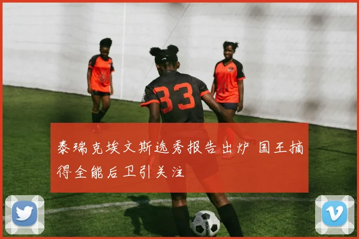 泰瑞克埃文斯选秀报告出炉 国王摘得全能后卫引关注