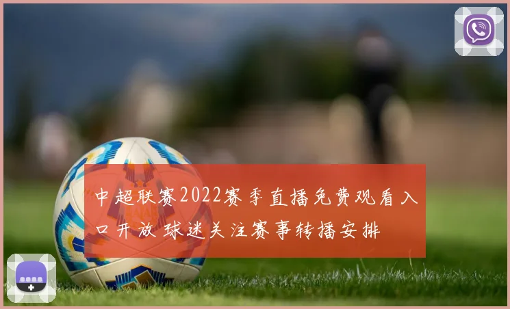 中超联赛2022赛季直播免费观看入口开放 球迷关注赛事转播安排