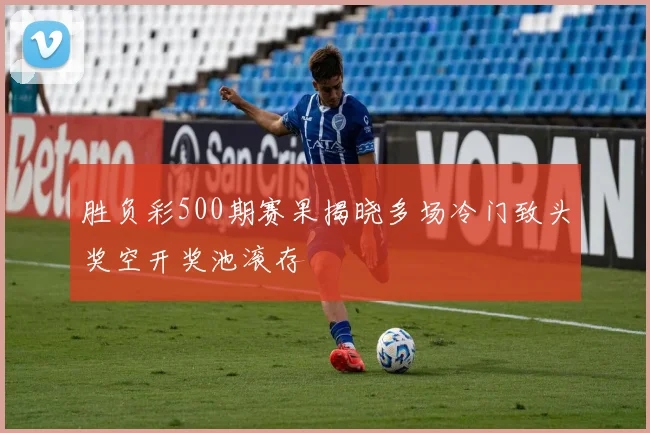 胜负彩500期赛果揭晓多场冷门致头奖空开奖池滚存