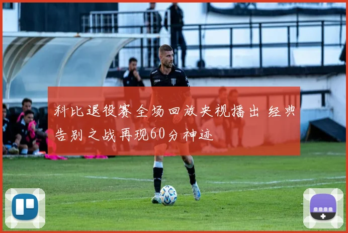 科比退役赛全场回放央视播出 经典告别之战再现60分神迹