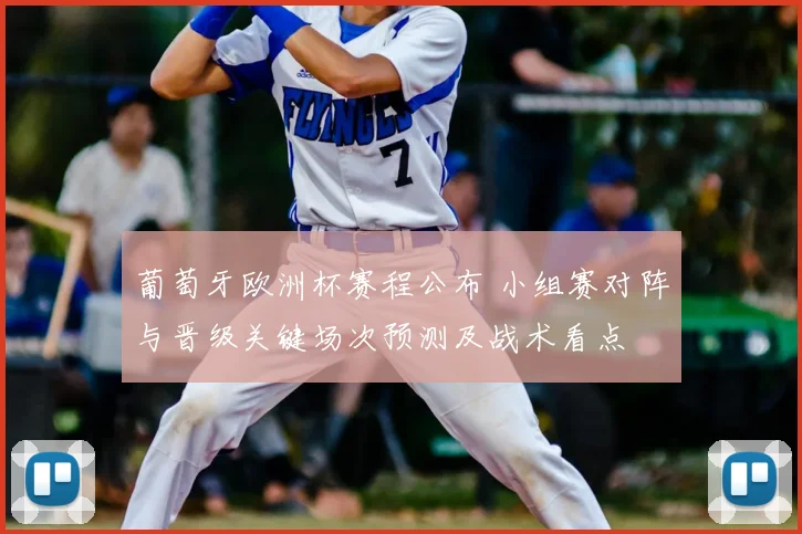 葡萄牙欧洲杯赛程公布 小组赛对阵与晋级关键场次预测及战术看点