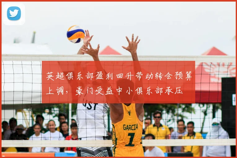 英超俱乐部盈利回升带动转会预算上调,豪门受益中小俱乐部承压