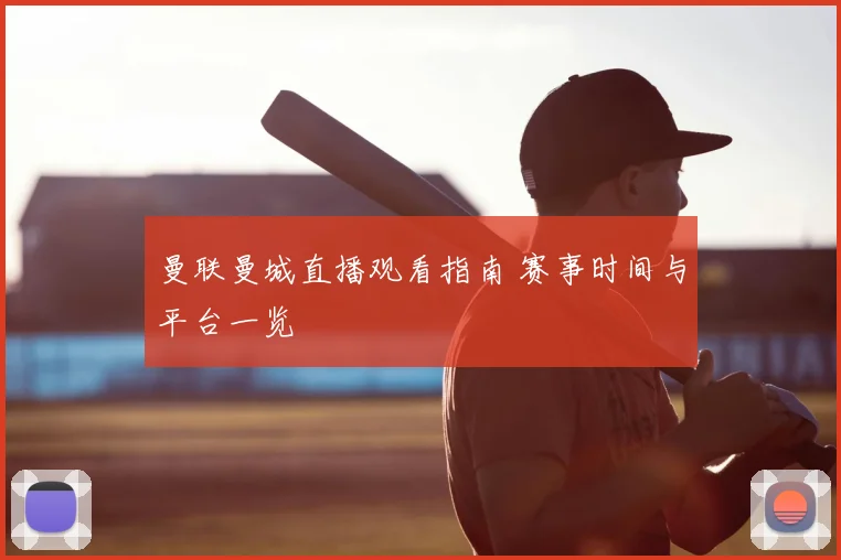 曼联曼城直播观看指南 赛事时间与平台一览