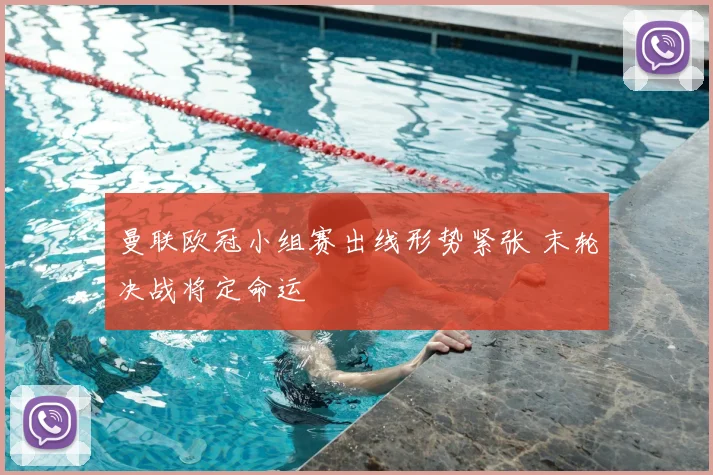 曼联欧冠小组赛出线形势紧张 末轮决战将定命运