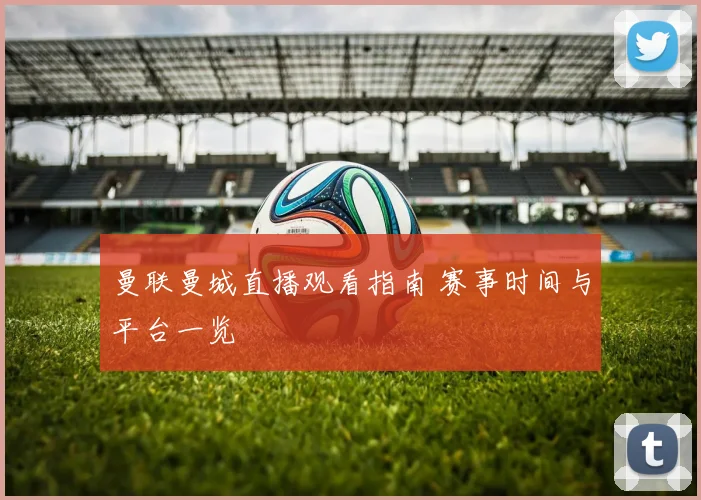 曼联曼城直播观看指南 赛事时间与平台一览