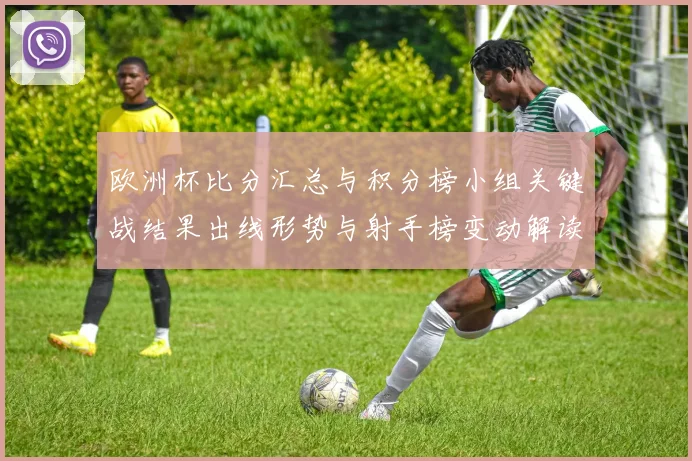 欧洲杯比分汇总与积分榜小组关键战结果出线形势与射手榜变动解读