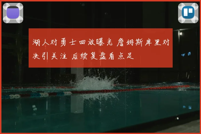 湖人对勇士回放曝光 詹姆斯库里对决引关注 后续复盘看点足