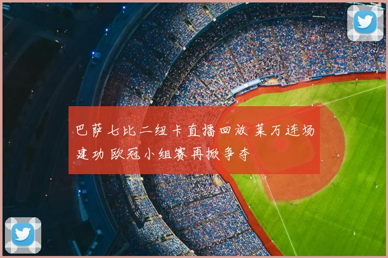 巴萨七比二纽卡直播回放 莱万连场建功 欧冠小组赛再掀争夺